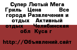 Супер Лютый Мега Гриль › Цена ­ 370 - Все города Развлечения и отдых » Активный отдых   . Челябинская обл.,Куса г.